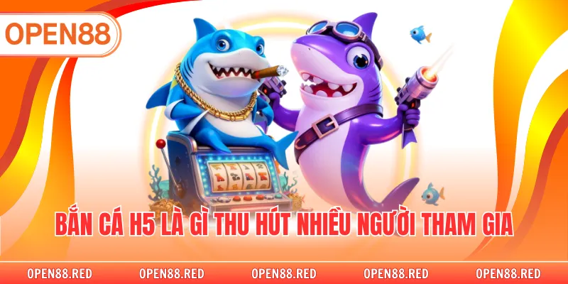 Bắn cá h5 là gì thu hút nhiều người tham gia