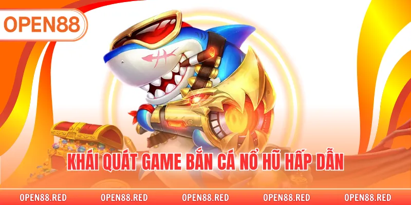 Khái quát game bắn cá nổ hũ hấp dẫn