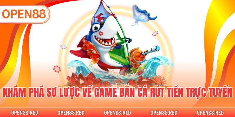Khám phá sơ lược về game bắn cá rút tiền trực tuyến 